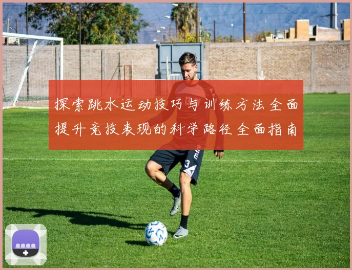 探索跳水运动技巧与训练方法全面提升竞技表现的科学路径全面指南