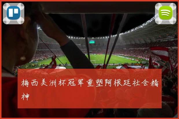 梅西美洲杯冠军重塑阿根廷社会精神