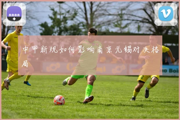 中甲新规如何影响南京无锡对决格局