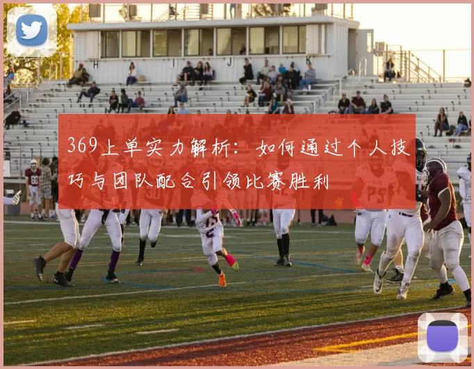369上单实力解析：如何通过个人技巧与团队配合引领比赛胜利