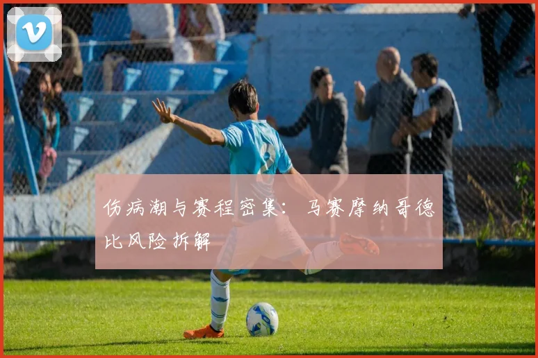 伤病潮与赛程密集：马赛摩纳哥德比风险拆解