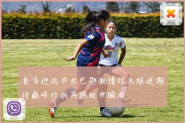 皇马迎战毕尔巴鄂激情对决球迷期待巅峰对抗再现经典瞬间