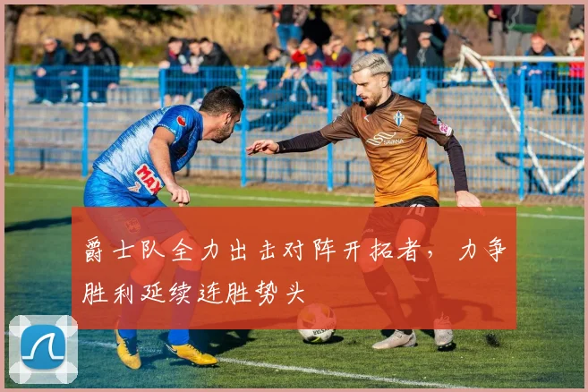 爵士队全力出击对阵开拓者，力争胜利延续连胜势头