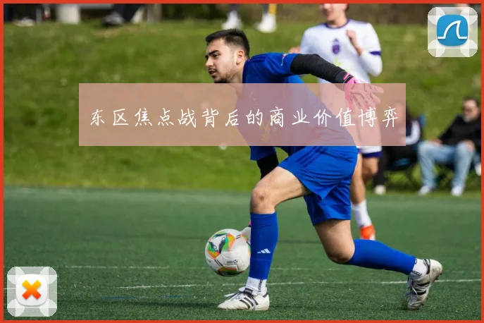 东区焦点战背后的商业价值博弈