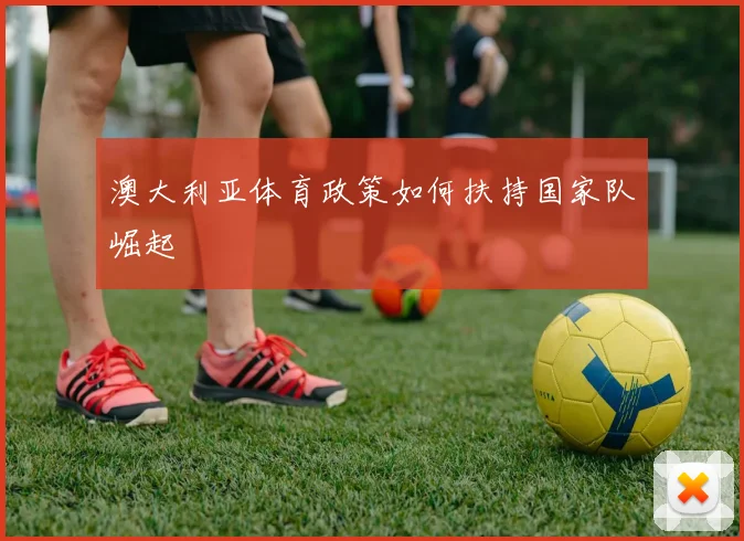 澳大利亚体育政策如何扶持国家队崛起