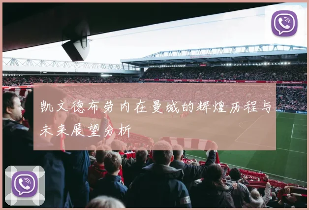 凯文德布劳内在曼城的辉煌历程与未来展望分析