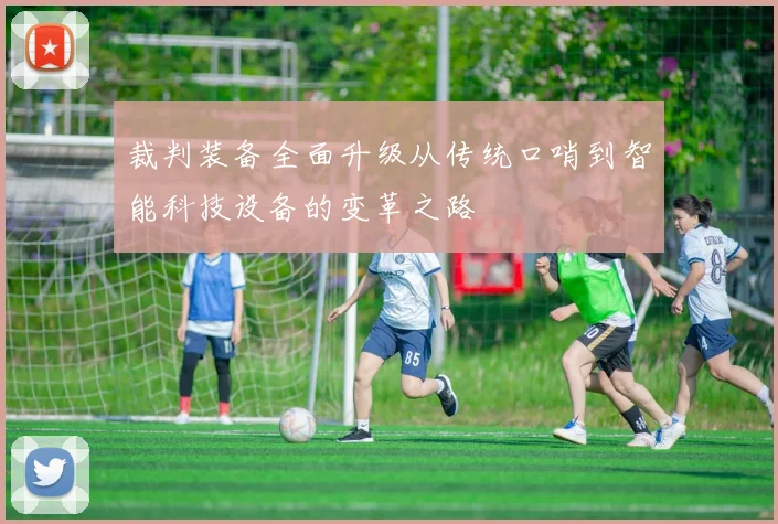 裁判装备全面升级从传统口哨到智能科技设备的变革之路