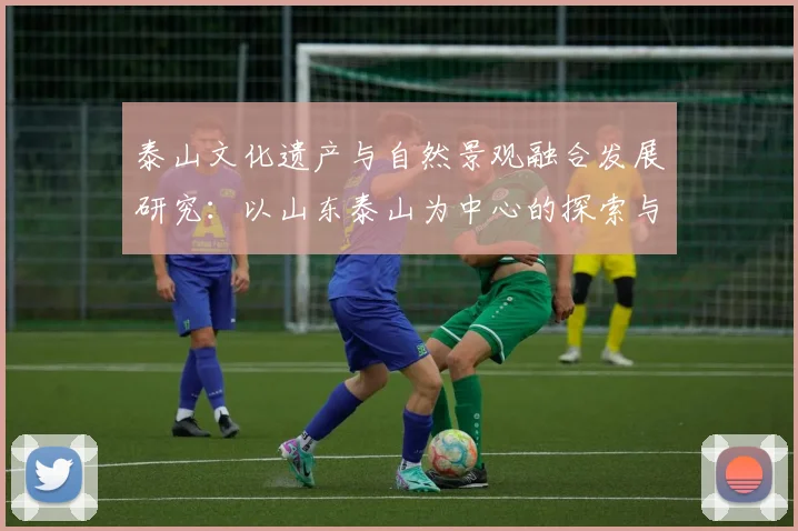 泰山文化遗产与自然景观融合发展研究：以山东泰山为中心的探索与实践