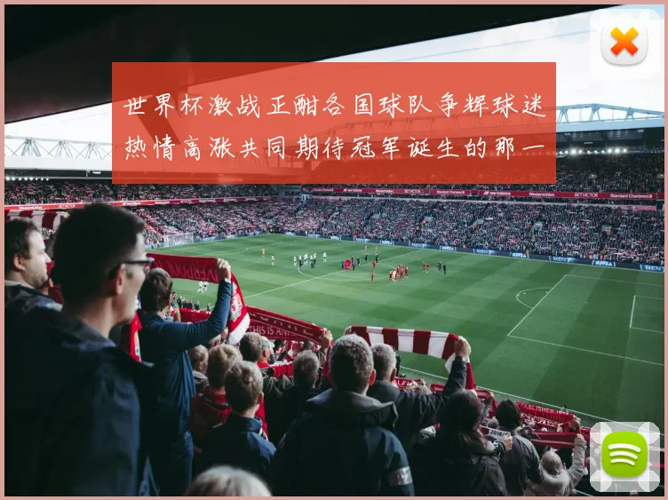 世界杯激战正酣各国球队争辉球迷热情高涨共同期待冠军诞生的那一刻