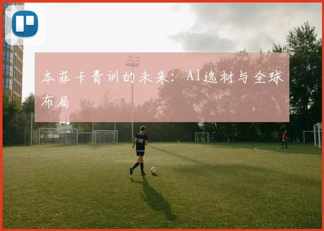 本菲卡青训的未来：AI选材与全球布局