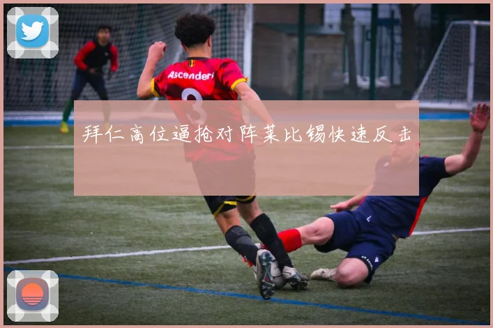 拜仁高位逼抢对阵莱比锡快速反击