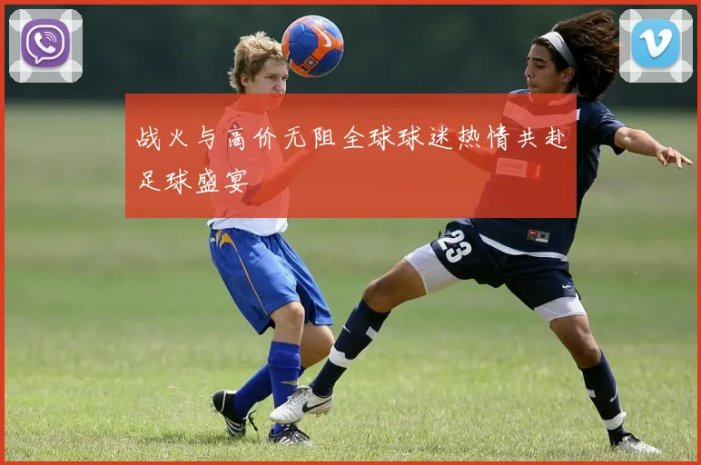 战火与高价无阻全球球迷热情共赴足球盛宴