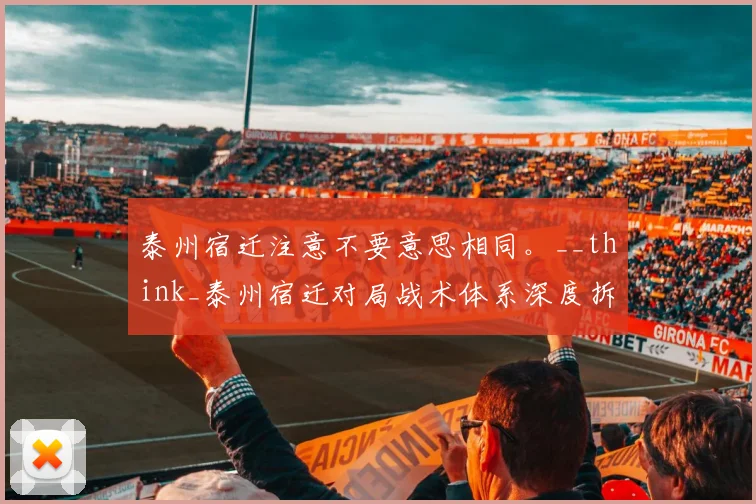 泰州宿迁注意不要意思相同。__think_泰州宿迁对局战术体系深度拆解：战术体系与版本适应力较量