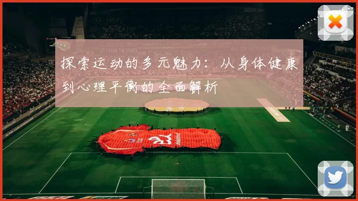 探索运动的多元魅力：从身体健康到心理平衡的全面解析