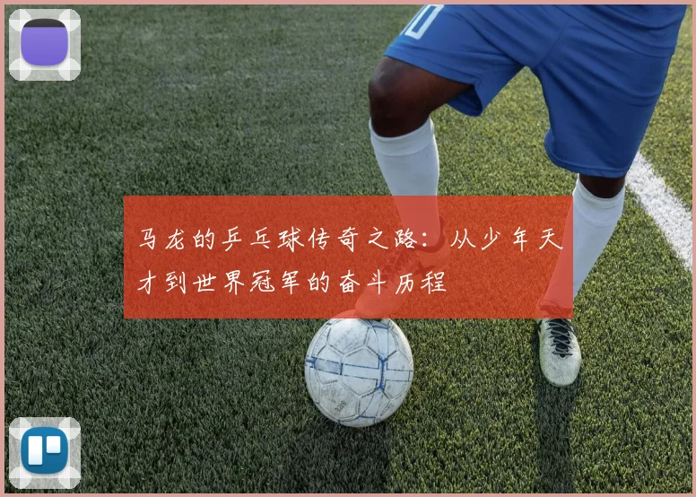 马龙的乒乓球传奇之路：从少年天才到世界冠军的奋斗历程