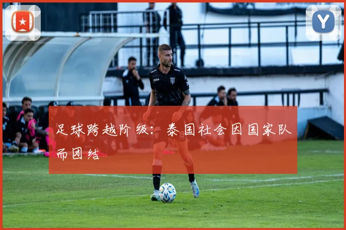 足球跨越阶级：泰国社会因国家队而团结